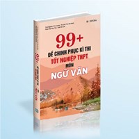 99 + Đề thi chinh phục kì thi tốt nghiệp THPT - Môn Ngữ Văn
